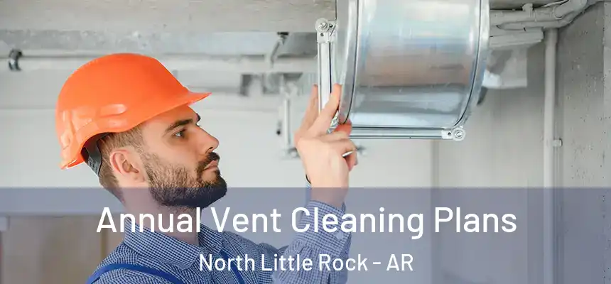  Annual Vent Cleaning Plans North Little Rock - AR