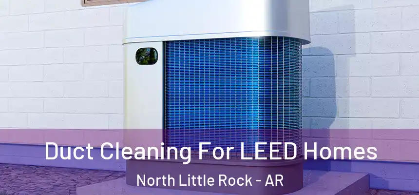  Duct Cleaning For LEED Homes North Little Rock - AR