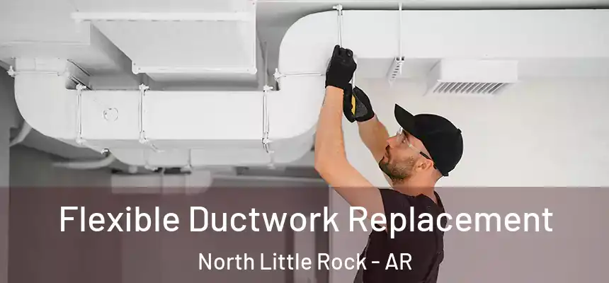  Flexible Ductwork Replacement North Little Rock - AR
